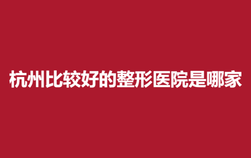 杭州比较好的整形医院是哪家？实力精湛、口碑在线！